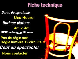 Une Heure
Nous contacter
4m x 4m
Pas de régie son
Régie lumière 12 circuits
 