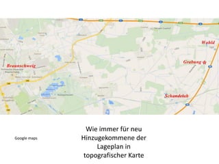 Wie immer für neu
Hinzugekommene der
Lageplan in
topografischer Karte
Google maps
 