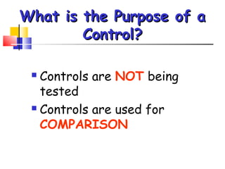 What is the Purpose of a
        Control?

  Controls are NOT being
   tested
  Controls are used for

   COMPARISON
 