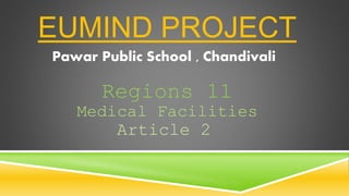 EUMIND PROJECT
Medical Facilities
Pawar Public School , Chandivali
Regions 11
Article 2
 