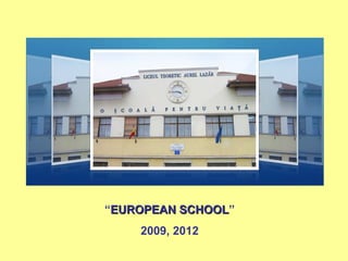 “EUROPEAN SCHOOL”
          SCHOOL
    2009, 2012
 