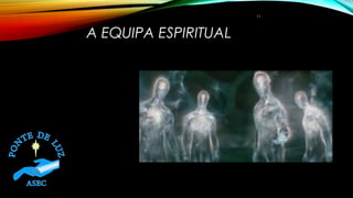 A EQUIPA ESPIRITUAL
11
 
