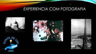 EXPERIENCIA COM FOTOGRAFIA
12
• 1
 