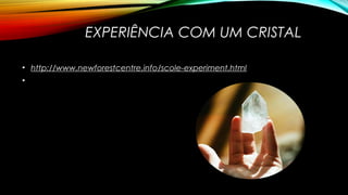 EXPERIÊNCIA COM UM CRISTAL
• http://www.newforestcentre.info/scole-experiment.html
•
 