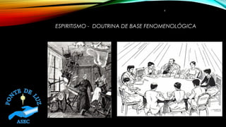ESPIRITISMO - DOUTRINA DE BASE FENOMENOLÓGICA
4
 