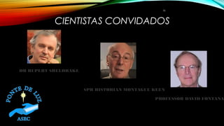 CIENTISTAS CONVIDADOS
16
DR RUPERT SHELDRAKE
SPR HISTORIAN MONTAGUE KEEN
PROFESSOR DAVID FONTANA
 
