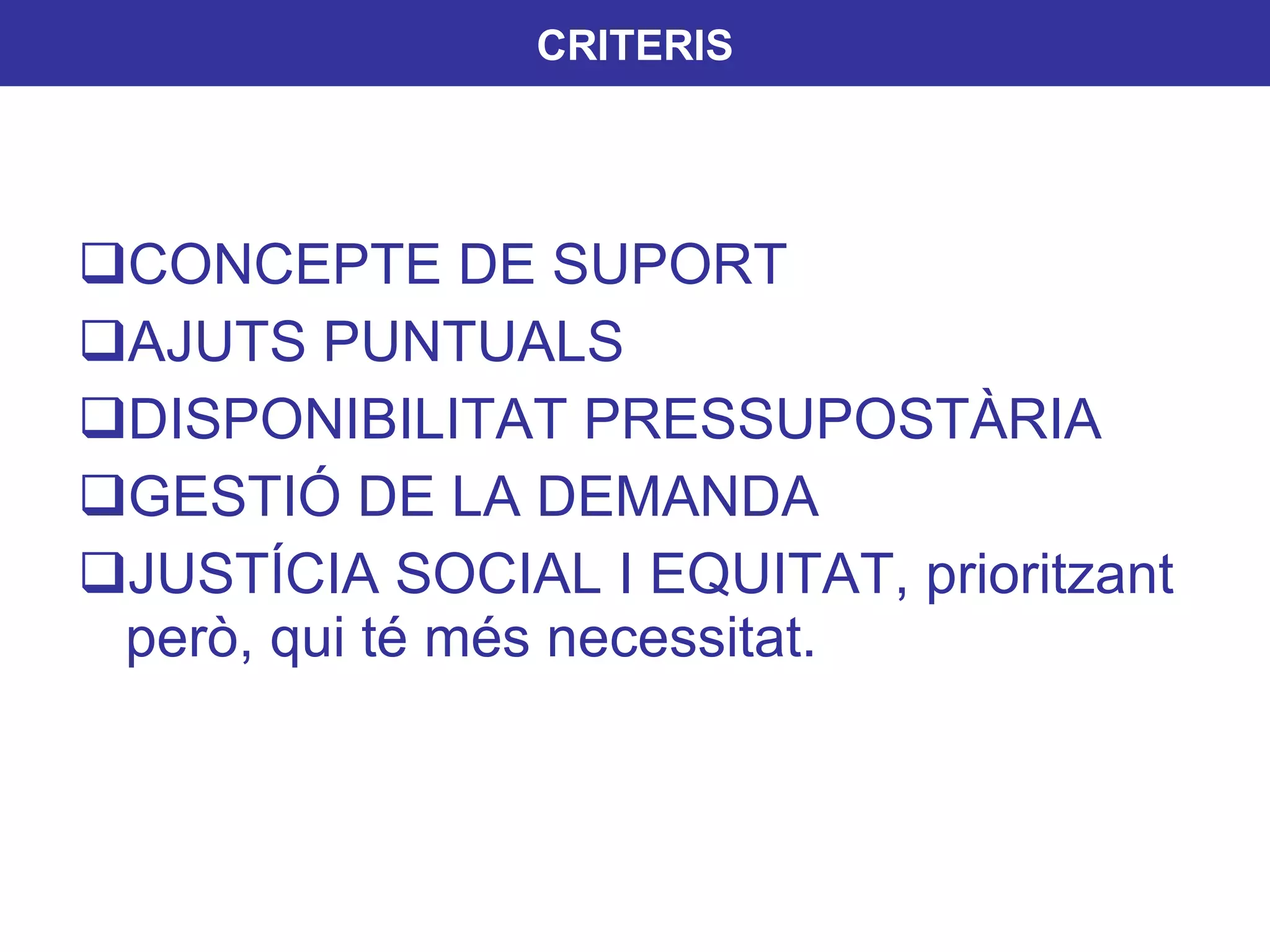 CONCEPTE DE SUPORT AJUTS PUNTUALS DISPONIBILITAT PRESSUPOSTÀRIA GESTIÓ DE LA DEMANDA JUSTÍCIA SOCIAL I EQUITAT, prioritzant però, qui té més necessitat. CRITERIS 