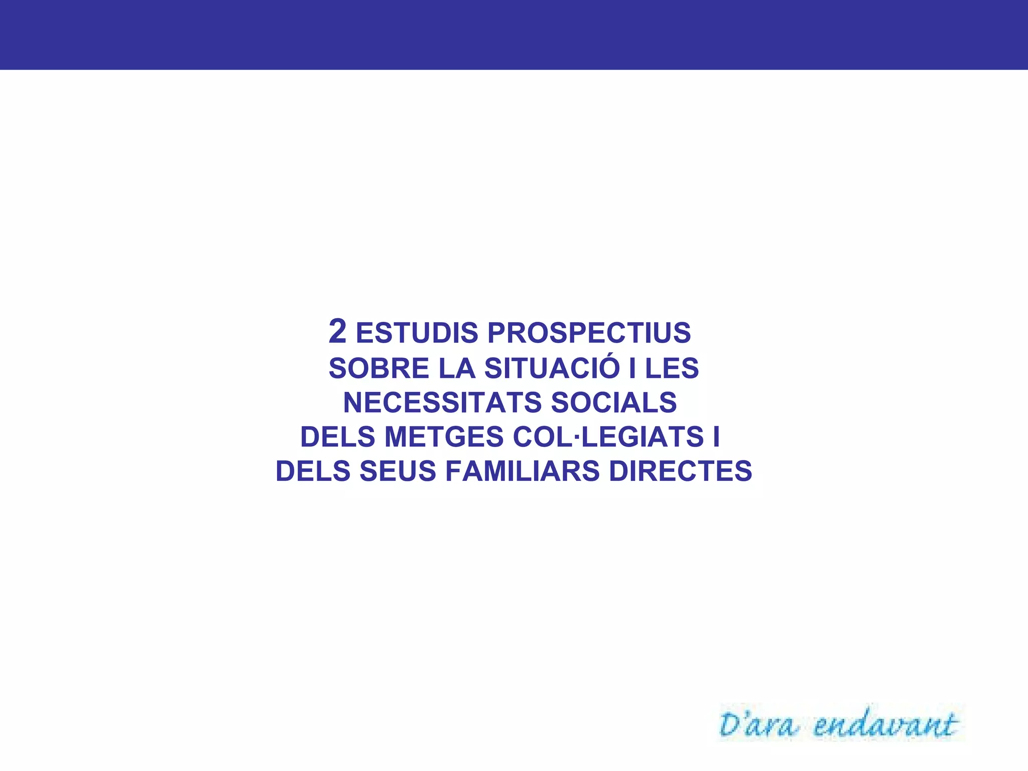 2  ESTUDIS PROSPECTIUS  SOBRE LA SITUACIÓ I LES NECESSITATS SOCIALS  DELS METGES COL·LEGIATS I  DELS SEUS FAMILIARS DIRECTES 