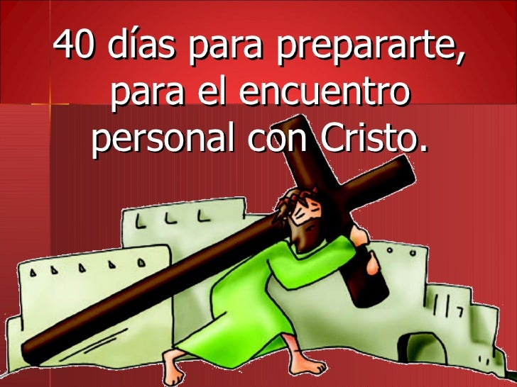 <ul><li>40 días para prepararte, para el encuentro personal con Cristo. </li></ul>