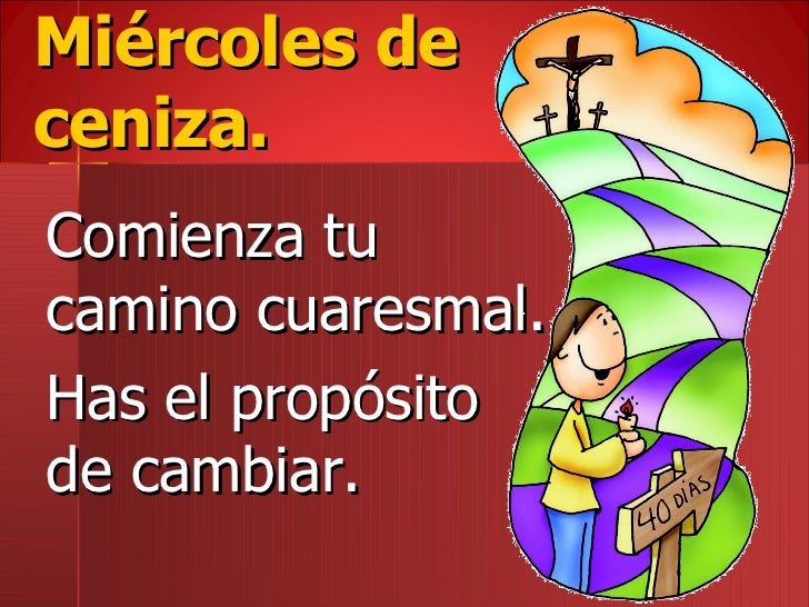 Miércoles de ceniza. <ul><li>Comienza tu camino cuaresmal.  </li></ul><ul><li>Has el propósito de cambiar. </li></ul>