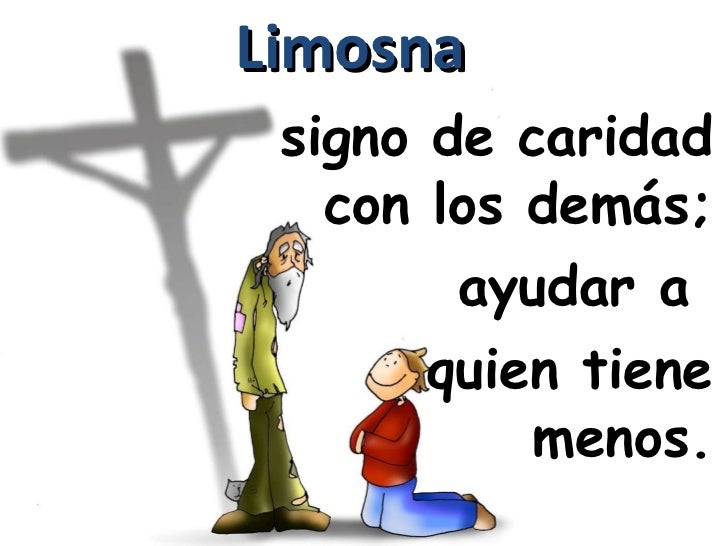<ul><li>signo de caridad con los demás; </li></ul><ul><li>ayudar a  </li></ul><ul><li>quien tiene menos. </li></ul>Limosna 