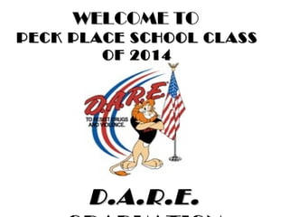 WELCOME TO
PECK PLACE SCHOOL CLASS
OF 2014

D.A.R.E.

 
