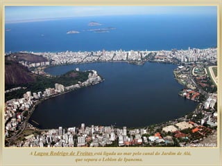 A  Lagoa Rodrigo de Freitas  está ligada ao mar pelo canal do Jardim de Alá, que separa o Leblon de Ipanema.  