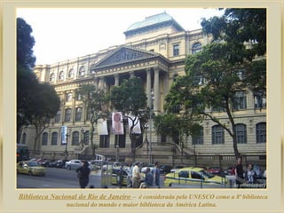 Biblioteca Nacional do Rio de Janeiro – é considerada pela UNESCO como a 8ª biblioteca
nacional do mundo e maior biblioteca da América Latina.
 
