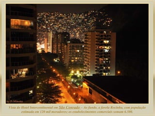 Vista do Hotel Intercontinental em São Conrado – Ao fundo, a favela Rocinha, com população
estimada em 120 mil moradores; os estabelecimentos comerciais somam 6.500.
 