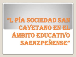 “l Pía Sociedad San Cayetano en el ámbito educativo saenzpeñense” 