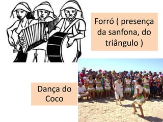 Forró ( presença
da sanfona, do
triângulo )
Dança do
Coco
 
