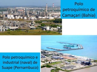 Polo petroquímico e
industrial (naval) de
Suape (Pernambuco)
Polo
petroquímico de
Camaçari (Bahia)
 