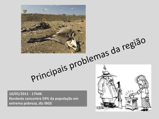 10/05/2011 - 17h06
Nordeste concentra 59% da população em
extrema pobreza, diz IBGE
 