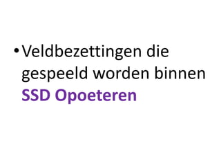 •Veldbezettingen die
gespeeld worden binnen
SSD Opoeteren
 