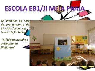 Escola EB1/JI Meia PraiaOs meninos da sala do pré-escolar e do 1º ciclo foram ver o teatro de fantoches: “A fada palavrinha e o Gigante da Biblioteca”