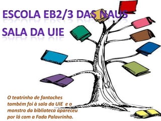 Escola EB2/3 das NausSala da UIEO teatrinho de fantoches também foi à sala da UIE  e o monstro da biblioteca apareceu por lá com a Fada Palavrinha.