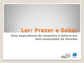 Ler: Prazer e Saber  Uma experiência de incentivo à leitura em seis municípios da Paraíba 