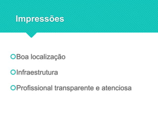 Impressões
Boa localização
Infraestrutura
Profissional transparente e atenciosa
 