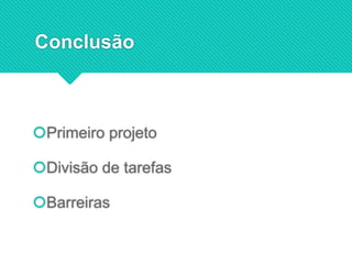 Conclusão
Primeiro projeto
Divisão de tarefas
Barreiras
 