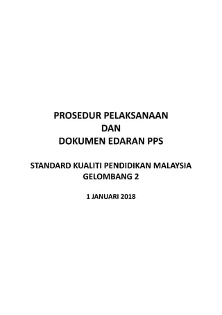 PROSEDUR PELAKSANAAN
DAN
DOKUMEN EDARAN PPS
STANDARD KUALITI PENDIDIKAN MALAYSIA
GELOMBANG 2
1 JANUARI 2018
 