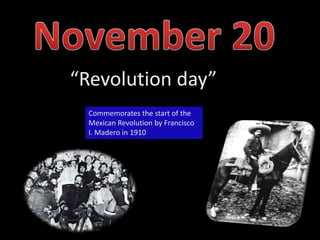 November 20“Revolution day”Commemorates the start of the Mexican Revolution by Francisco I. Madero in 1910