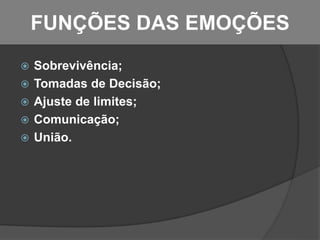 FUNÇÕES DAS EMOÇÕES
 Sobrevivência;
 Tomadas de Decisão;
 Ajuste de limites;
 Comunicação;
 União.
 