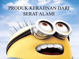 PRODUK KERAJINAN DARI
SERAT ALAMI
 