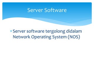 Server software tergolong didalam
Network Operating System (NOS)
Server Software
 