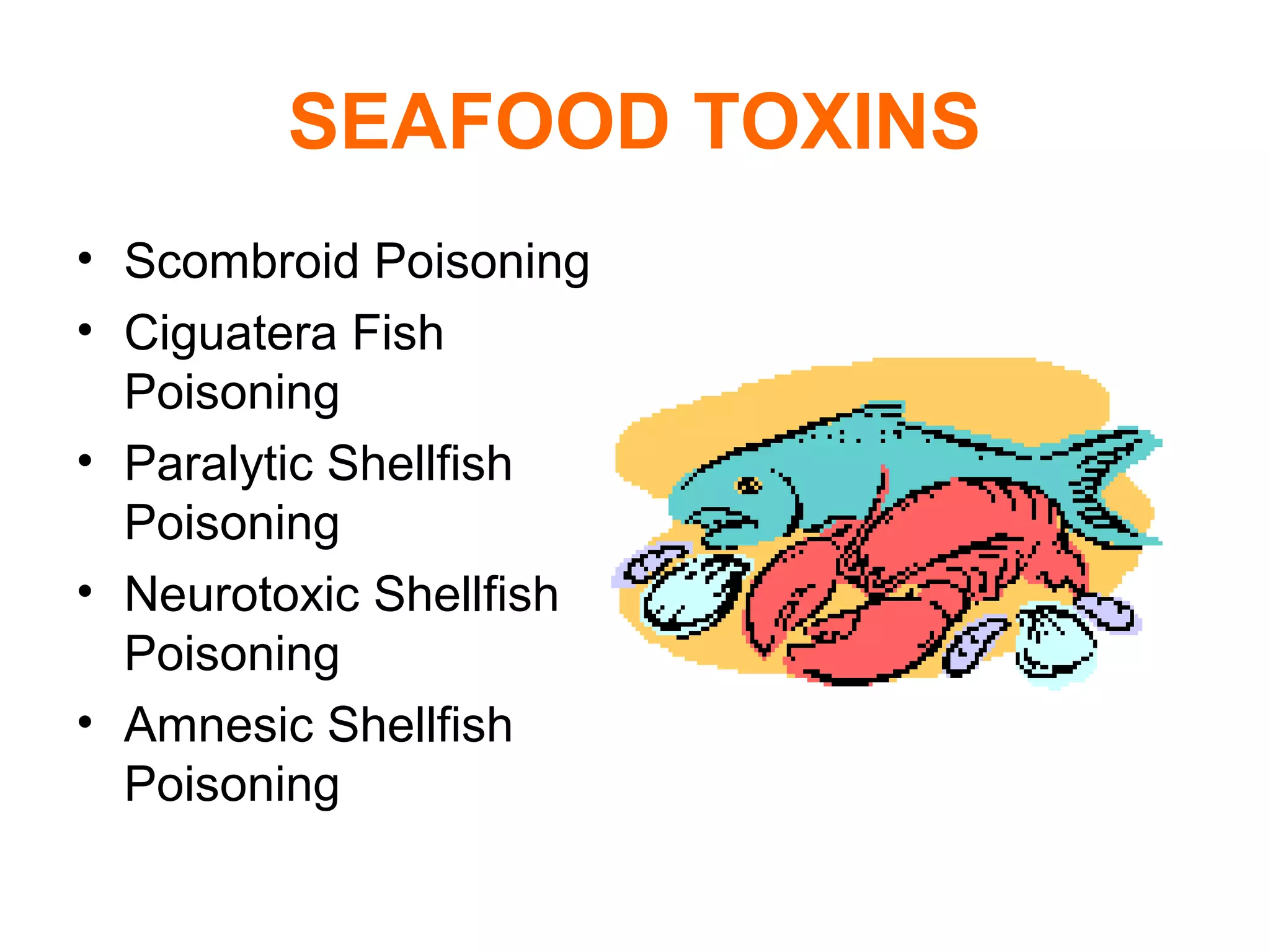 SEAFOOD TOXINS
• Scombroid Poisoning
• Ciguatera Fish
Poisoning
• Paralytic Shellfish
Poisoning
• Neurotoxic Shellfish
Poisoning
• Amnesic Shellfish
Poisoning
 