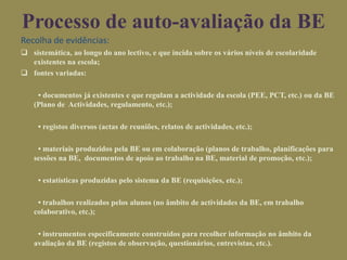 Conhecer o impacto que as actividades realizadas pela e com a Biblioteca Escolar vão tendo no processo de ensino e na aprendizagem, bem como o grau de eficiência dos serviços prestados e de satisfação dos utilizadores da BE;