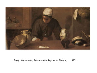 Diego Velázquez,  Servant with Supper at Emaus , c. 1617  