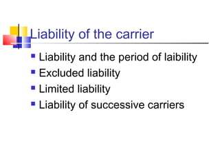 Liability of the carrier
 Liability and the period of laibility
 Excluded liability
 Limited liability
 Liability of successive carriers
 