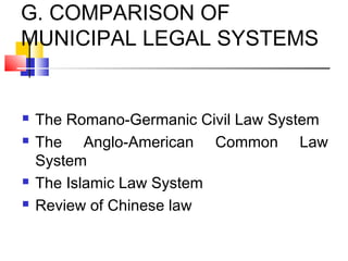 G. COMPARISON OF
MUNICIPAL LEGAL SYSTEMS
 The Romano-Germanic Civil Law System
 The Anglo-American Common Law
System
 The Islamic Law System
 Review of Chinese law
 