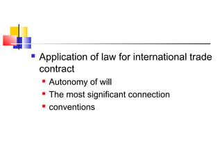  Application of law for international trade
contract
 Autonomy of will
 The most significant connection
 conventions
 
