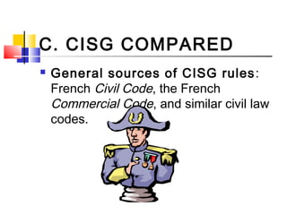 C. CISG COMPARED
 General sources of CISG rules:
French Civil Code, the French
Commercial Code, and similar civil law
codes.
 