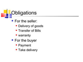 Obligations
 For the seller:
 Delivery of goods
 Transfer of Bills
 warranty
 For the buyer
 Payment
 Take delivery
 
