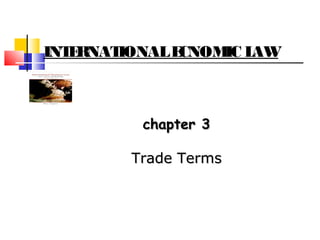 INTERNATIONALECNOMIC LAW
chapter 3chapter 3
Trade TermsTrade Terms
 