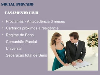 SOCIAL PRIVADO 
CASAMENTO CIVIL 
• Proclamas - Antecedência 3 meses 
• Cartórios próximos a residência 
• Regime de Bens 
Comunhão Parcial 
Universal 
Separação total de Bens 
 