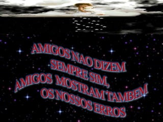 AMIGOS NAO DIZEMSEMPRE SIM,AMIGOS  MOSTRAM TAMBEM OS NOSSOS ERROS