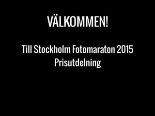 VÄLKOMMEN!
Till Stockholm Fotomaraton 2015  
Prisutdelning
 