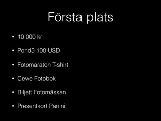 Första plats
• 10 000 kr
• Pond5 100 USD
• Fotomaraton T-shirt
• Cewe Fotobok
• Biljett Fotomässan
• Presentkort Panini
 