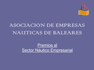 ASOCIACION DE EMPRESAS
 NAUTICAS DE BALEARES
           Premios al
   Sector Náutico Empresarial
 