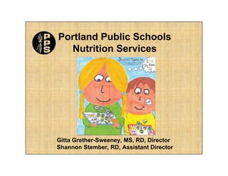 Portland Public Schools
  Nutrition Services




Gitta Grether-Sweeney, MS, RD, Director
Shannon Stember, RD, Assistant Director
 