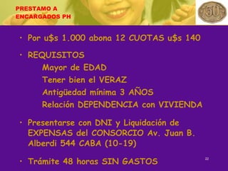 PRESTAMO A ENCARGADOS PH Por u$s 1.000 abona 12 CUOTAS u$s 140 REQUISITOS Mayor de EDAD Tener bien el VERAZ Antigüedad mínima 3 AÑOS Relación DEPENDENCIA con VIVIENDA Presentarse con DNI y Liquidación de EXPENSAS del CONSORCIO Av. Juan B. Alberdi 544 CABA (10-19) Trámite 48 horas SIN GASTOS 
